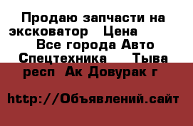 Продаю запчасти на эксковатор › Цена ­ 10 000 - Все города Авто » Спецтехника   . Тыва респ.,Ак-Довурак г.